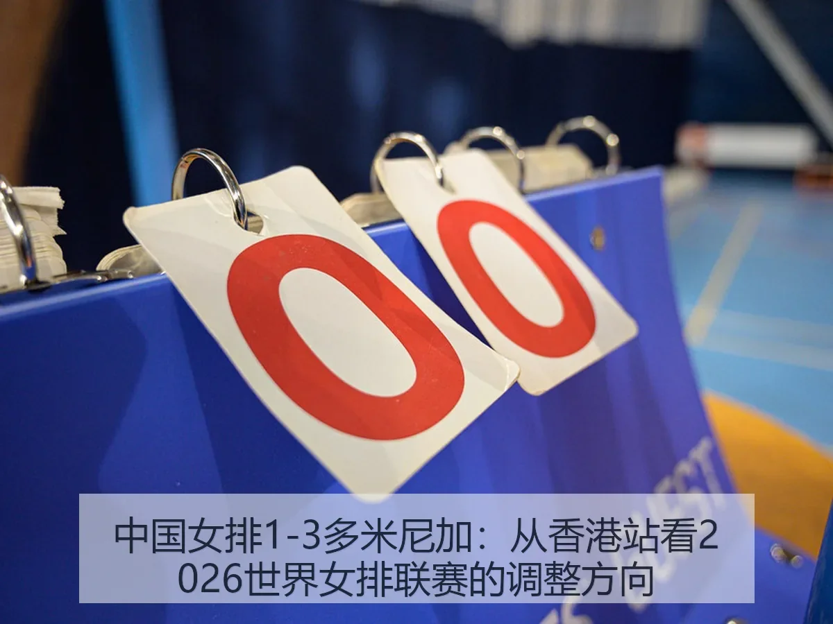 中国女排1-3多米尼加:从香港站看2026世界女排联赛的调整方向