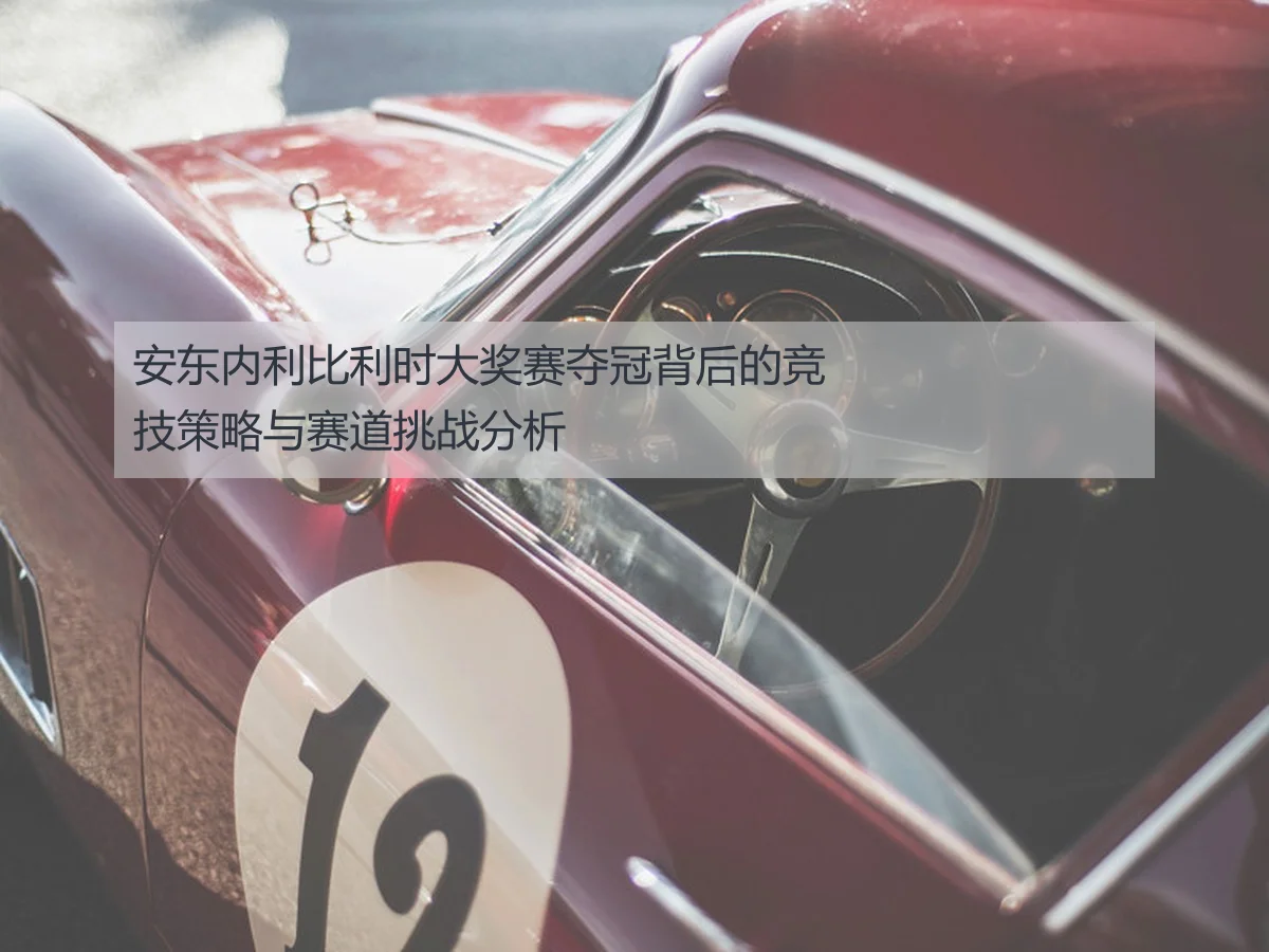 安东内利比利时大奖赛夺冠背后的竞技策略与赛道挑战分析