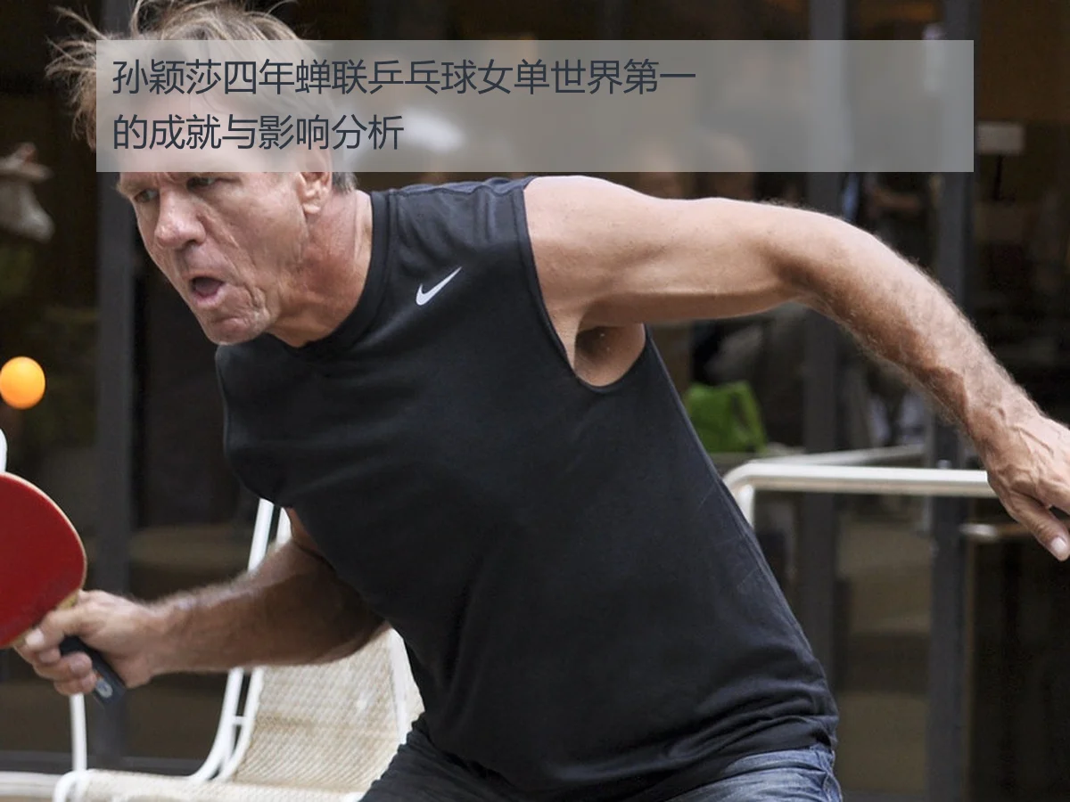 孙颖莎四年蝉联乒乓球女单世界第一的成就与影响分析
